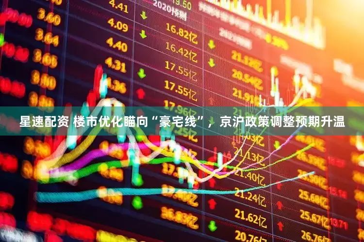 星速配资 楼市优化瞄向“豪宅线”，京沪政策调整预期升温