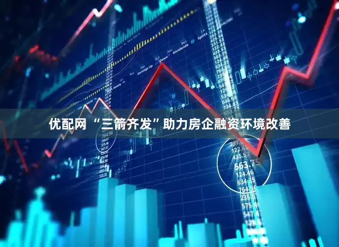 优配网 “三箭齐发”助力房企融资环境改善