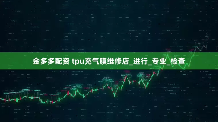 金多多配资 tpu充气膜维修店_进行_专业_检查
