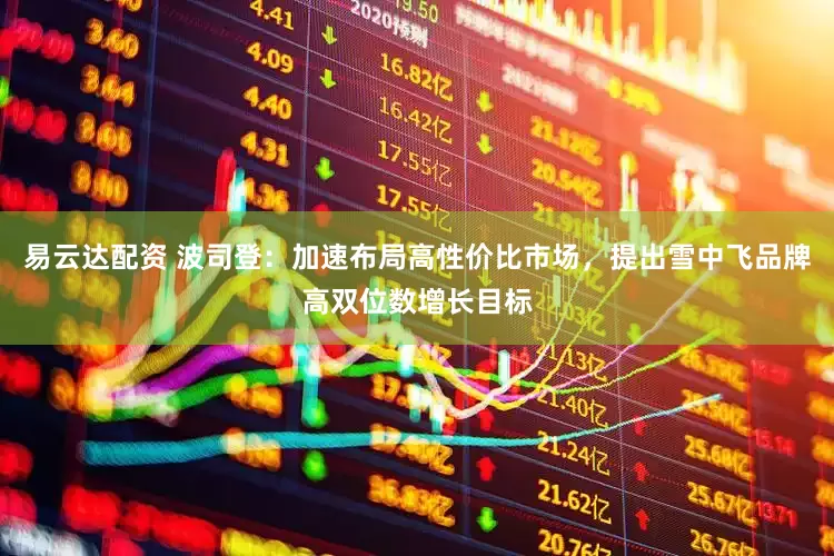 易云达配资 波司登：加速布局高性价比市场，提出雪中飞品牌高双位数增长目标