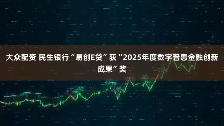 大众配资 民生银行“易创E贷”获“2025年度数字普惠金融创新成果”奖
