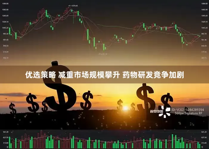 优选策略 减重市场规模攀升 药物研发竞争加剧
